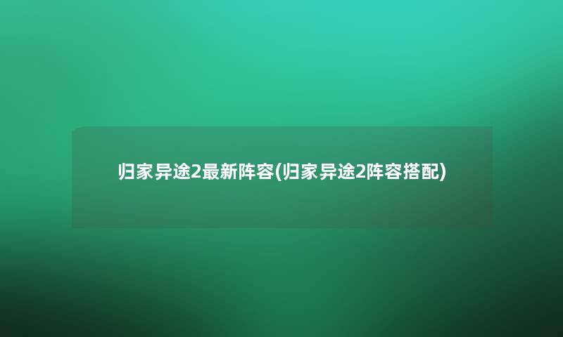 归家异途2新阵容(归家异途2阵容搭配) 归家异途2新阵容(归家异途2阵容搭配)