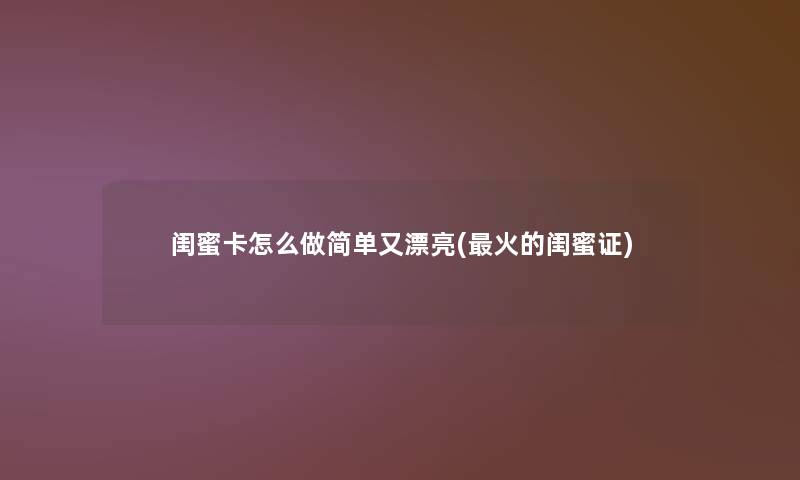 闺蜜卡怎么做简单又漂亮(火的闺蜜证) 闺蜜卡怎么做简单又漂亮(火的闺蜜证)