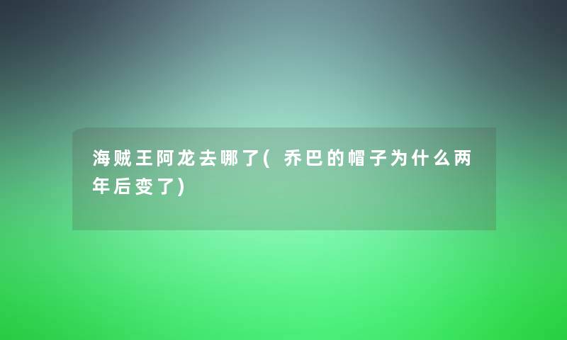 海贼王阿龙去哪了(乔巴的帽子为什么两年后变了)