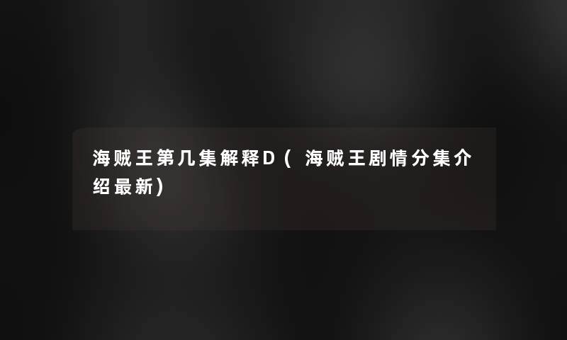 海贼王第几集解释D(海贼王剧情分集介绍新) 海贼王第几集解释D(海贼王剧情分集介绍新)