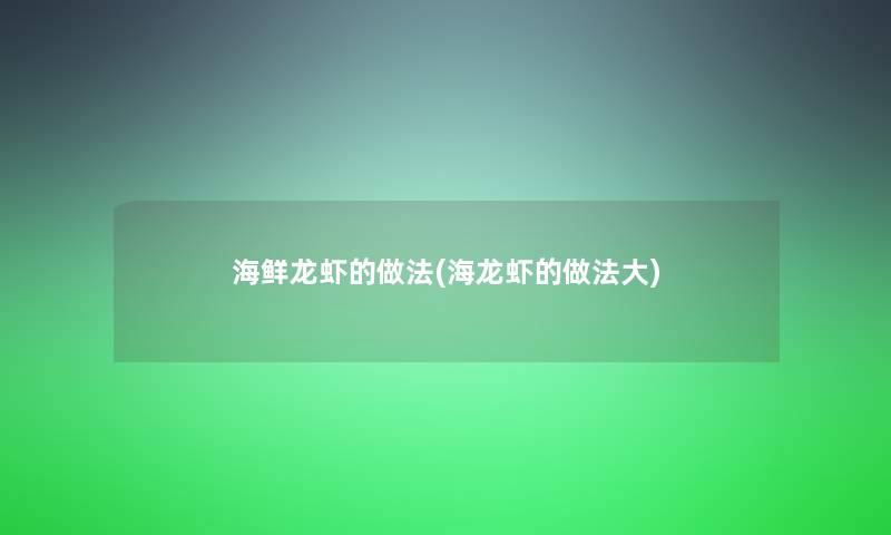海鲜龙虾的做法(海龙虾的做法大)