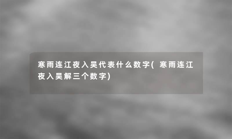 寒雨连江夜入吴代表什么数字(寒雨连江夜入吴解三个数字) 寒雨连江夜入吴代表什么数字(寒雨连江夜入吴解三个数字)