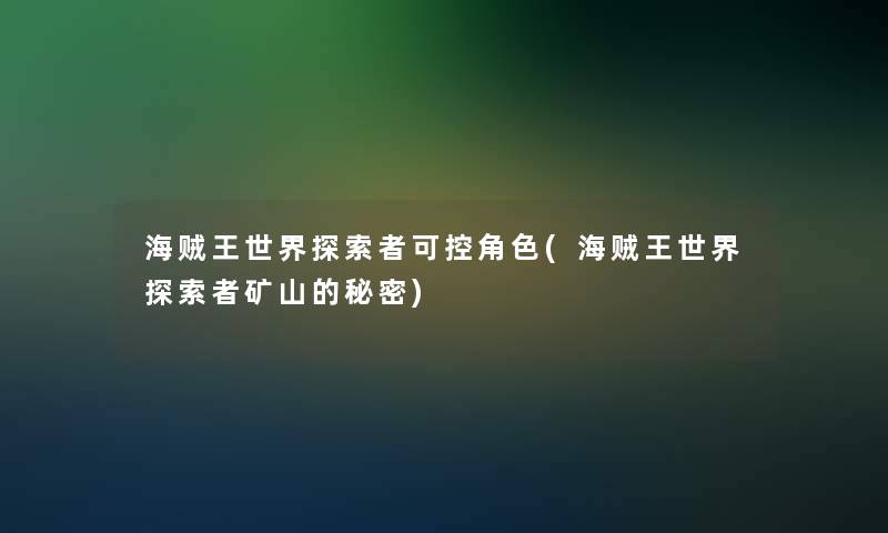海贼王世界探索者可控角色(海贼王世界探索者矿山的秘密)