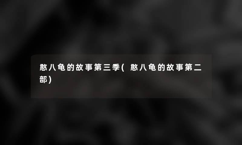 憨八龟的故事第三季(憨八龟的故事第二部)
