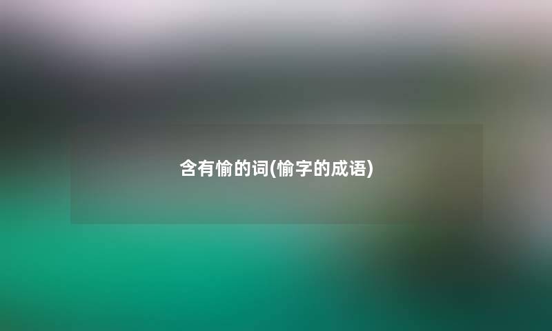 含有愉的词(愉字的成语) 含有愉的词(愉字的成语)