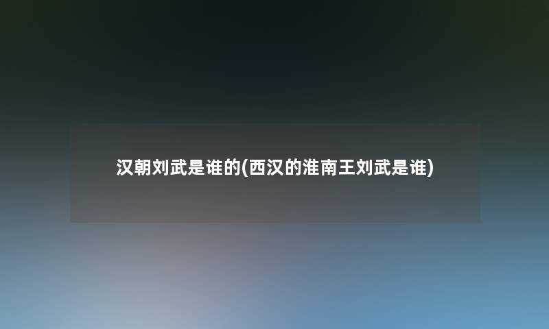 汉朝刘武是谁的(西汉的淮南王刘武是谁)