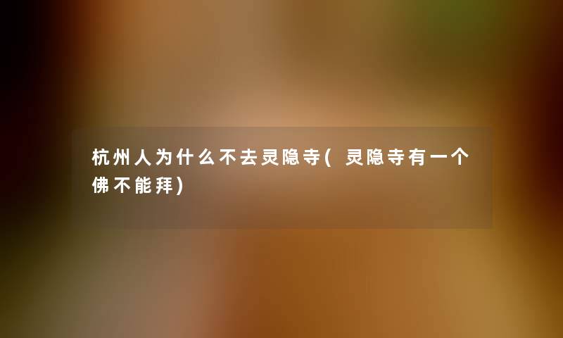 杭州人为什么不去灵隐寺(灵隐寺有一个佛不能拜) 杭州人为什么不去灵隐寺(灵隐寺有一个佛不能拜)