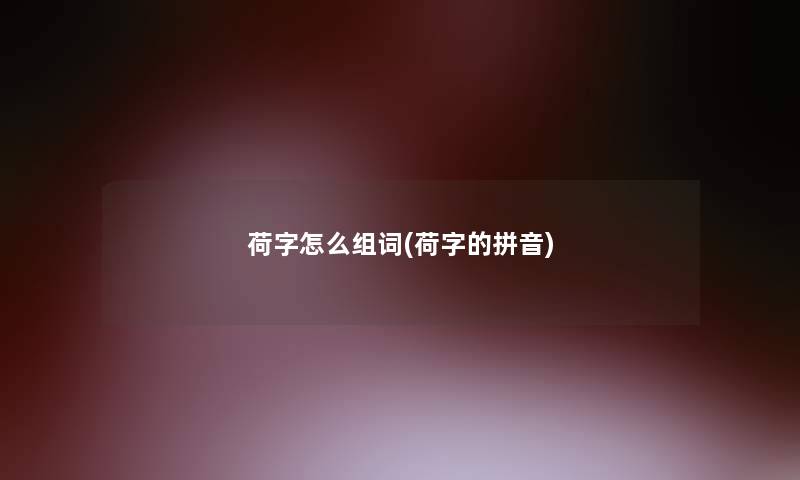 荷字怎么组词(荷字的拼音)