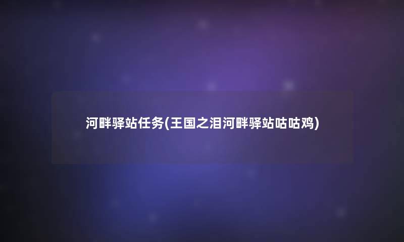 河畔驿站任务(王国之泪河畔驿站咕咕鸡) 河畔驿站任务(王国之泪河畔驿站咕咕鸡)