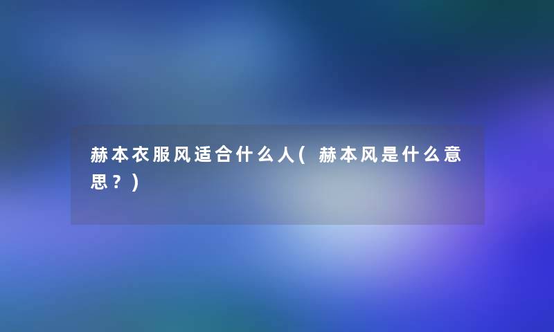 赫本衣服风适合什么人(赫本风是什么意思?) 赫本衣服风适合什么人(赫本风是什么意思?)