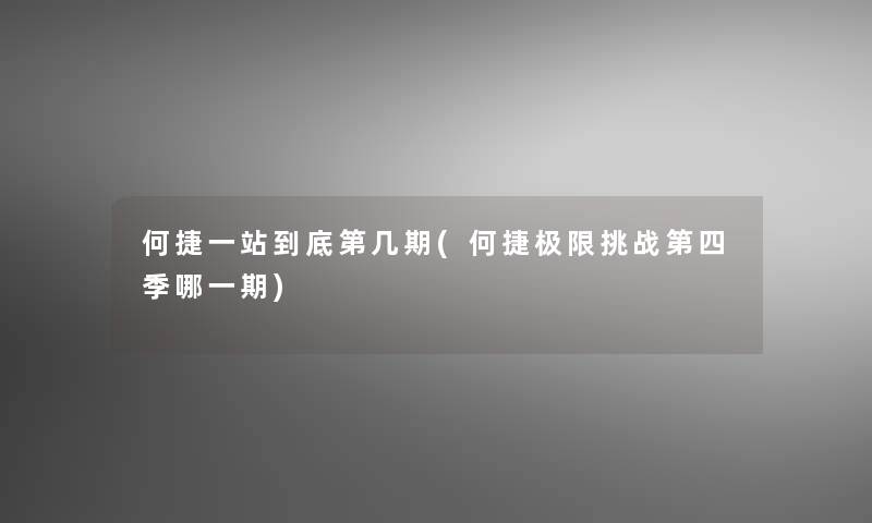 何捷一站到底第几期(何捷极限挑战第四季哪一期) 何捷一站到底第几期(何捷极限挑战第四季哪一期)