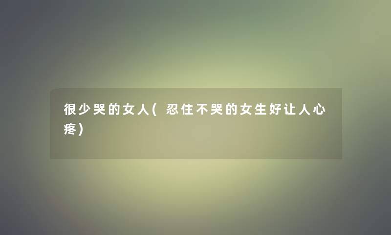 很少哭的女人(忍住不哭的女生好让人心疼) 很少哭的女人(忍住不哭的女生好让人心疼)