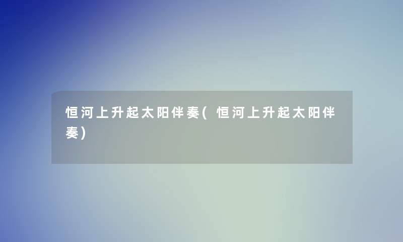 恒河上升起太阳伴奏(恒河上升起太阳伴奏) 恒河上升起太阳伴奏(恒河上升起太阳伴奏)