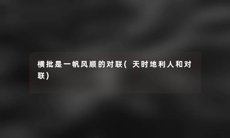 横批是一帆风顺的对联(天时地利人和对联) 横批是一帆风顺的对联(天时地利人和对联)