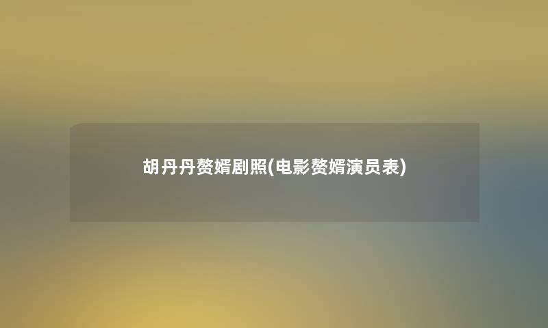 胡丹丹赘婿剧照(电影赘婿演员表) 胡丹丹赘婿剧照(电影赘婿演员表)