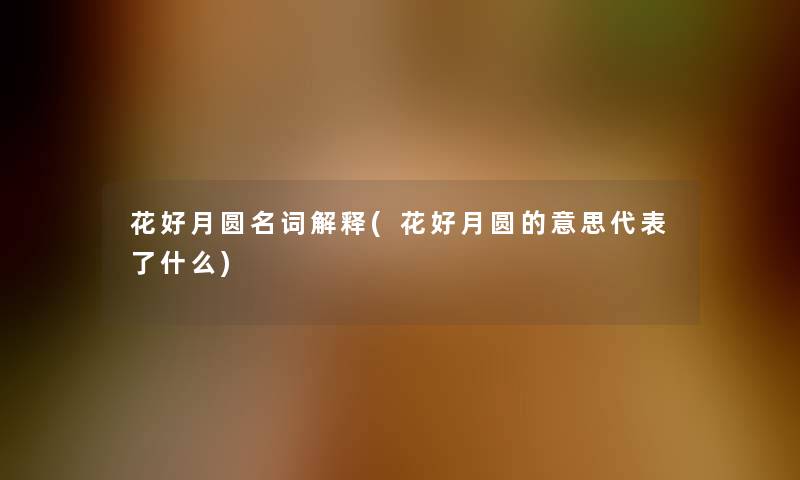 花好月圆名词解释(花好月圆的意思代表了什么)