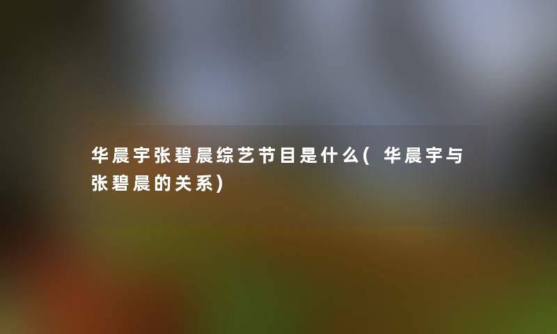 华晨宇张碧晨综艺节目是什么(华晨宇与张碧晨的关系)