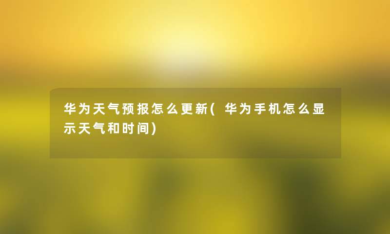 华为天气预报怎么更新(华为手机怎么显示天气和时间) 华为天气预报怎么更新(华为手机怎么显示天气和时间)