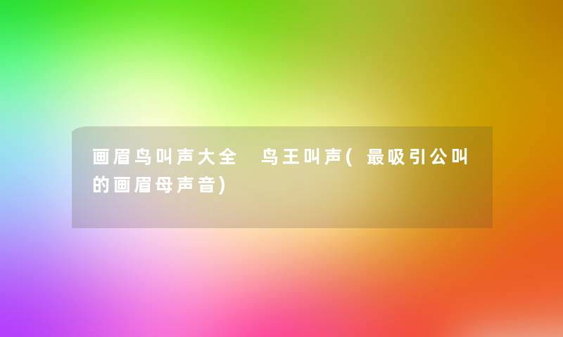 画眉鸟叫声大全 鸟王叫声(吸引公叫的画眉母声音) 画眉鸟叫声大全 鸟王叫声(吸引公叫的画眉母声音)