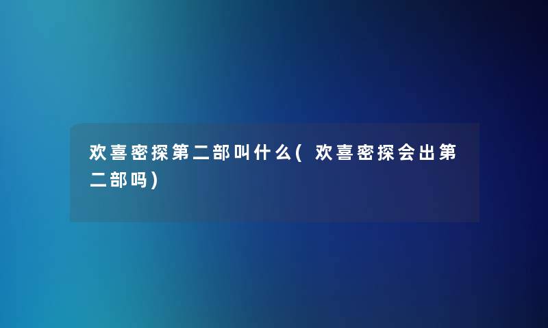 欢喜密探第二部叫什么(欢喜密探会出第二部吗) 欢喜密探第二部叫什么(欢喜密探会出第二部吗)