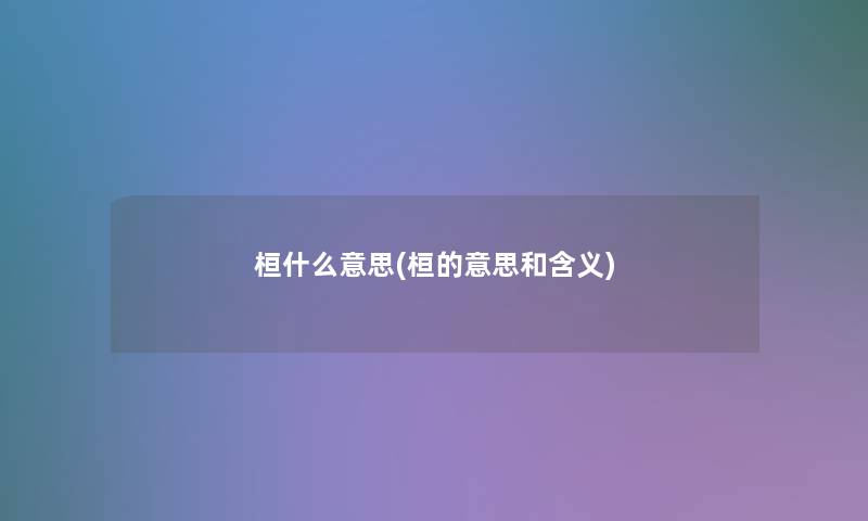 桓什么意思(桓的意思和含义) 桓什么意思(桓的意思和含义)