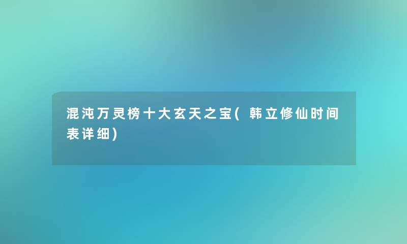 混沌万灵榜一些玄天之宝(韩立修仙时间表详细) 混沌万灵榜一些玄天之宝(韩立修仙时间表详细)