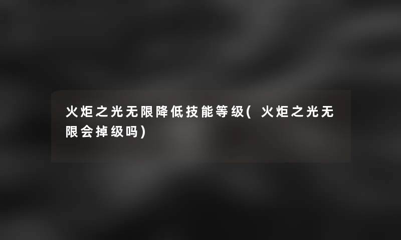 火炬之光无限降低技能等级(火炬之光无限会掉级吗) 火炬之光无限降低技能等级(火炬之光无限会掉级吗)