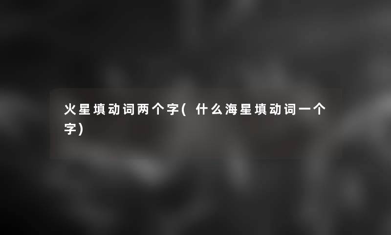 火星填动词两个字(什么海星填动词一个字)