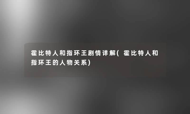 霍比特人和指环王剧情详解(霍比特人和指环王的人物关系) 霍比特人和指环王剧情详解(霍比特人和指环王的人物关系)