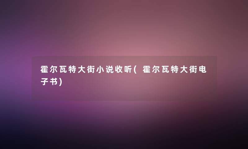 霍尔瓦特大街小说收听(霍尔瓦特大街整理的文) 霍尔瓦特大街小说收听(霍尔瓦特大街整理的文)