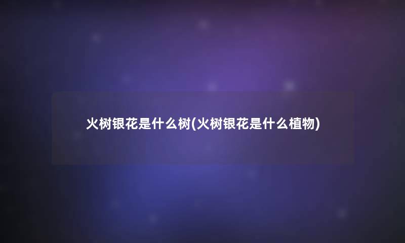 火树银花是什么树(火树银花是什么植物) 火树银花是什么树(火树银花是什么植物)