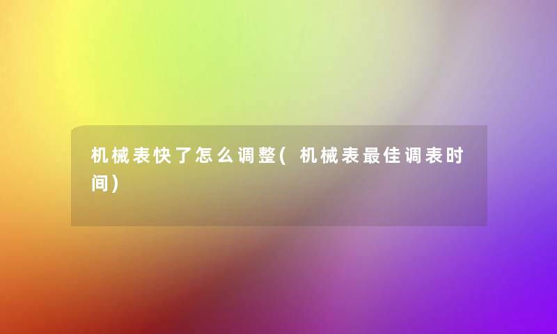 机械表快了怎么调整(机械表理想调表时间) 机械表快了怎么调整(机械表理想调表时间)