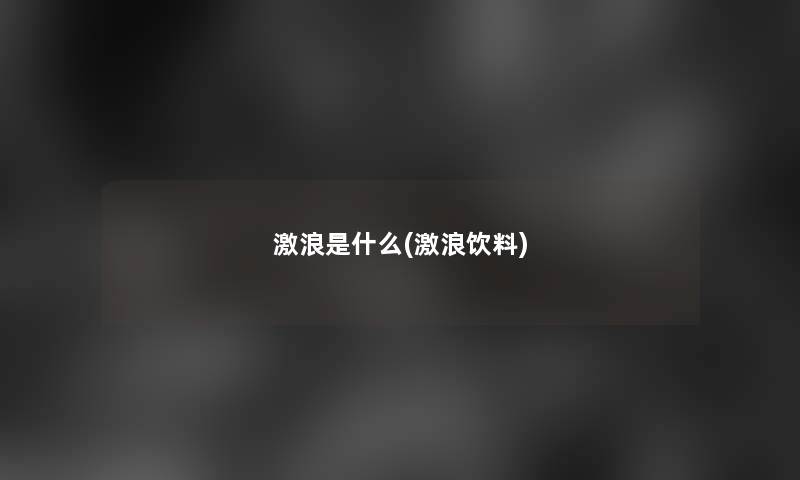 激浪是什么(激浪饮料) 激浪是什么(激浪饮料)