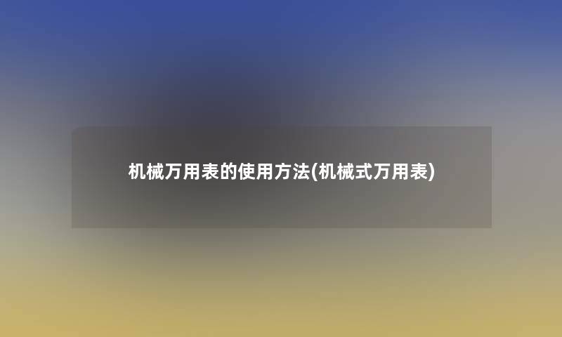 机械万用表的使用方法(机械式万用表) 机械万用表的使用方法(机械式万用表)