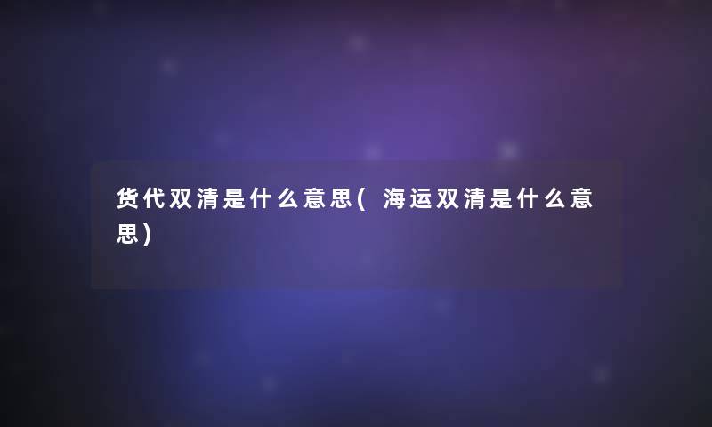 货代双清是什么意思(海运双清是什么意思) 货代双清是什么意思(海运双清是什么意思)