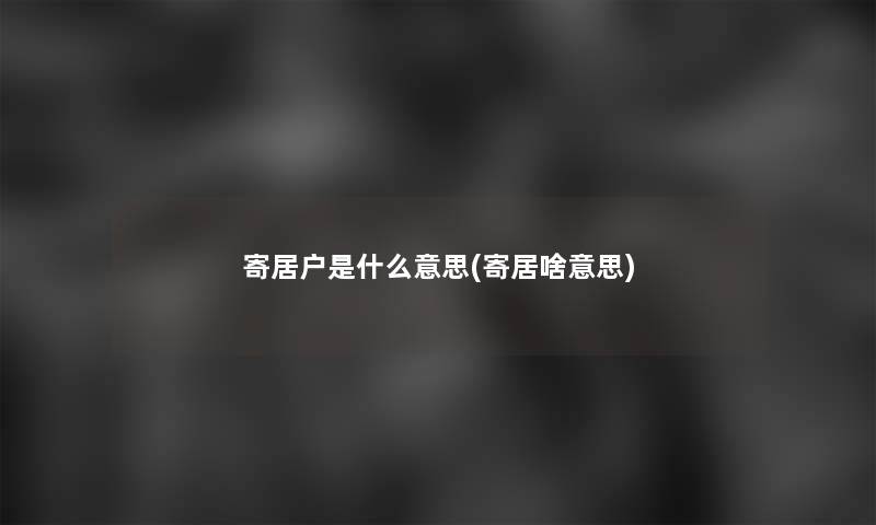 寄居户是什么意思(寄居啥意思) 寄居户是什么意思(寄居啥意思)