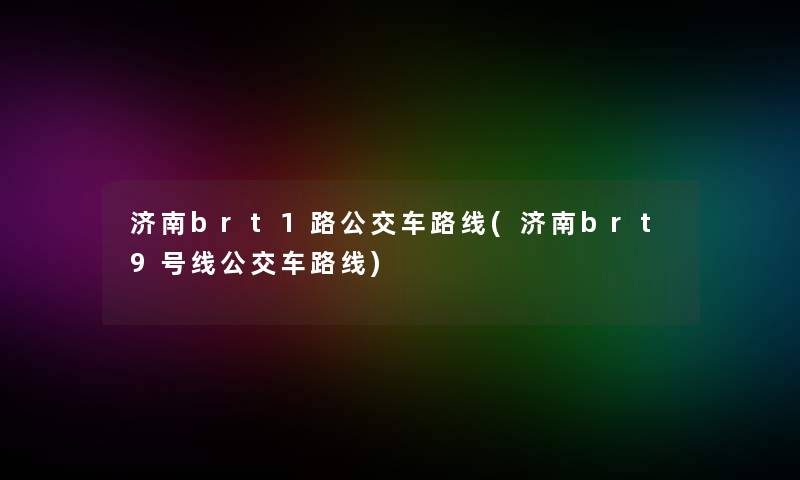 济南brt1路公交车路线(济南brt9号线公交车路线)