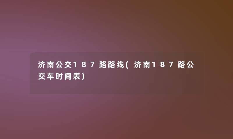 济南公交187路路线(济南187路公交车时间表)