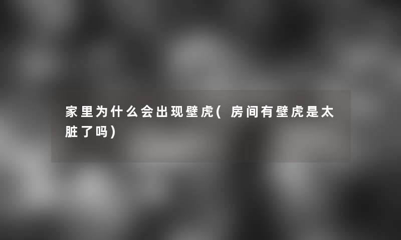 家里为什么会出现壁虎(房间有壁虎是太脏了吗)