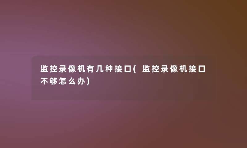 监控录像机有几种接口(监控录像机接口不够怎么办)