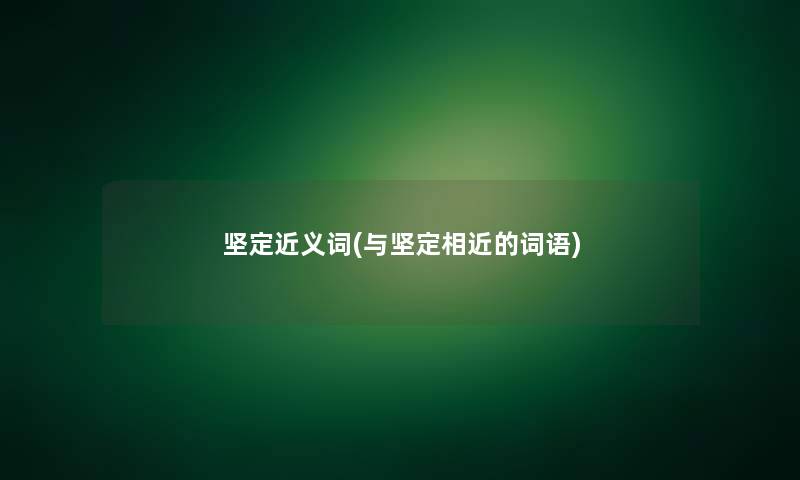 坚定近义词(与坚定相近的词语) 坚定近义词(与坚定相近的词语)