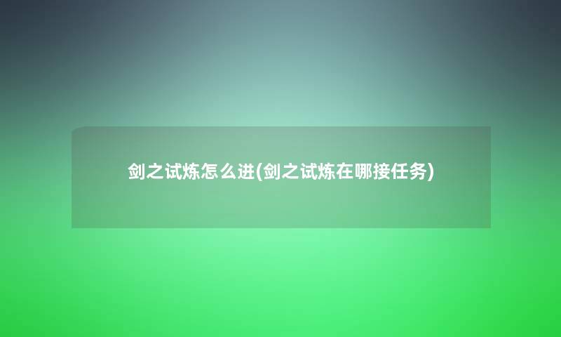 剑之试炼怎么进(剑之试炼在哪接任务) 剑之试炼怎么进(剑之试炼在哪接任务)