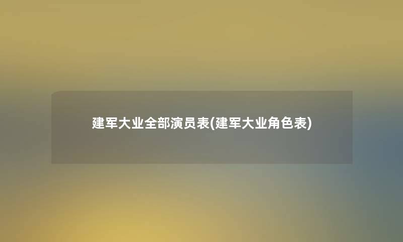 建军大业整理的演员表(建军大业角色表) 建军大业整理的演员表(建军大业角色表)