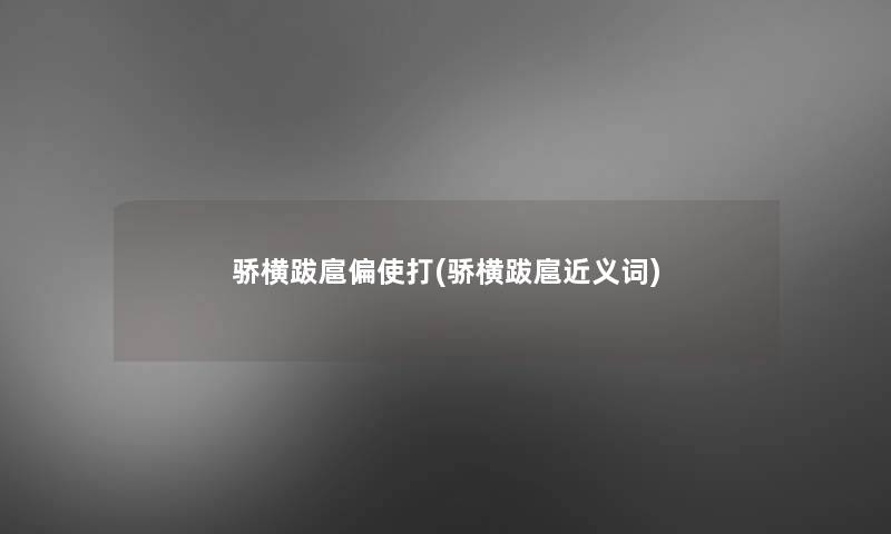 骄横跋扈偏使打(骄横跋扈近义词) 骄横跋扈偏使打(骄横跋扈近义词)