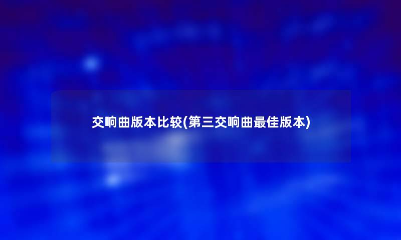 交响曲版本比较(第三交响曲理想版本) 交响曲版本比较(第三交响曲理想版本)