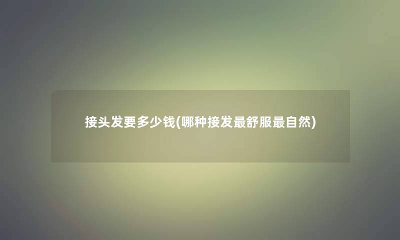 接头发要多少钱(哪种接发舒服自然)