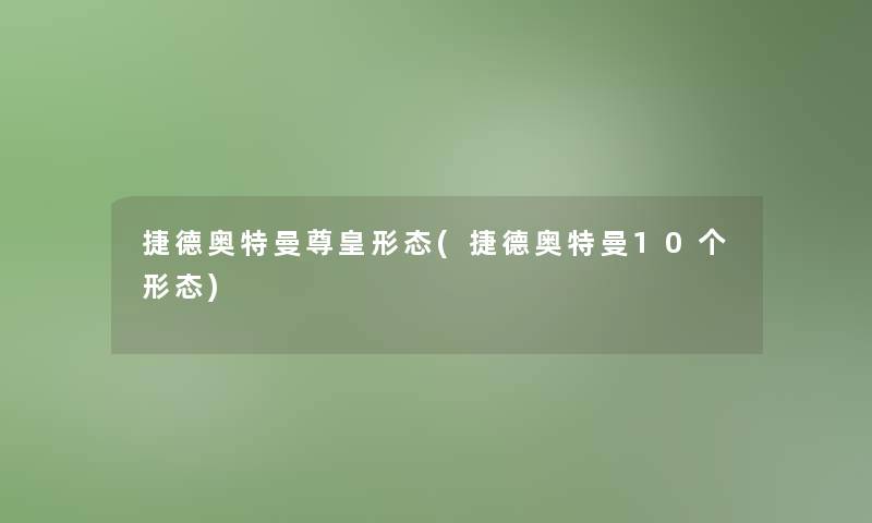 捷德奥特曼尊皇形态(捷德奥特曼10个形态)