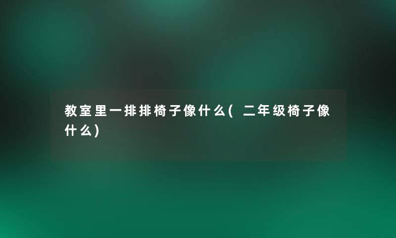 教室里一排排椅子像什么(二年级椅子像什么)