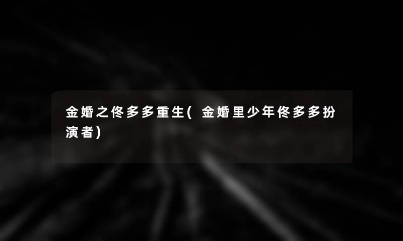 金婚之佟多多重生(金婚里少年佟多多扮演者) 金婚之佟多多重生(金婚里少年佟多多扮演者)
