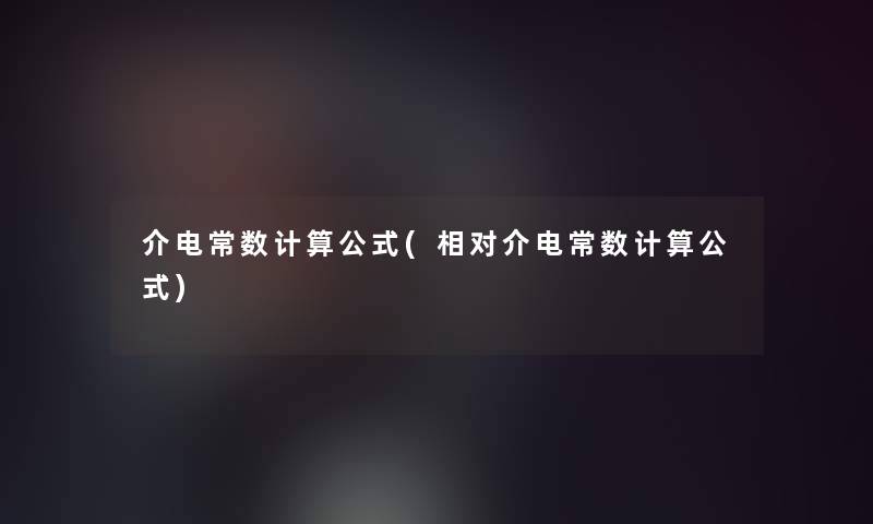 介电常数计算公式(相对介电常数计算公式) 介电常数计算公式(相对介电常数计算公式)